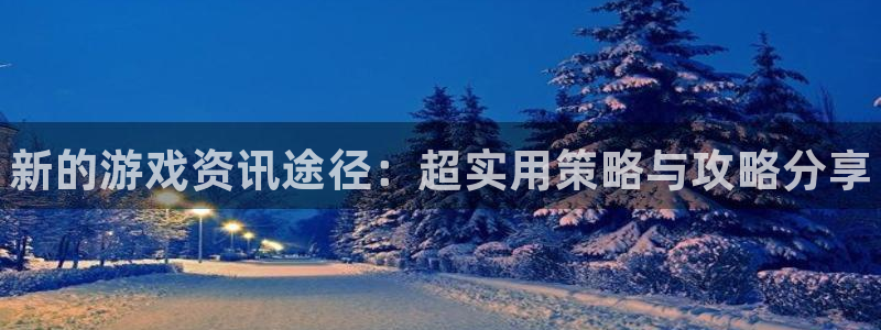 多彩娱乐开户测速：新的游戏资讯途径：超实用策略与攻略分享