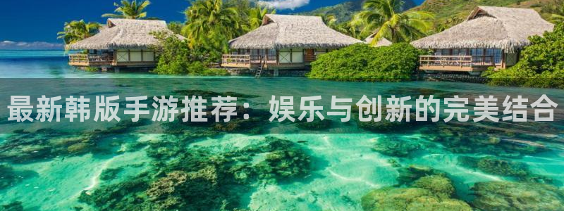 多彩娱乐网页版地址：最新韩版手游推荐：娱乐与创新的完美结合