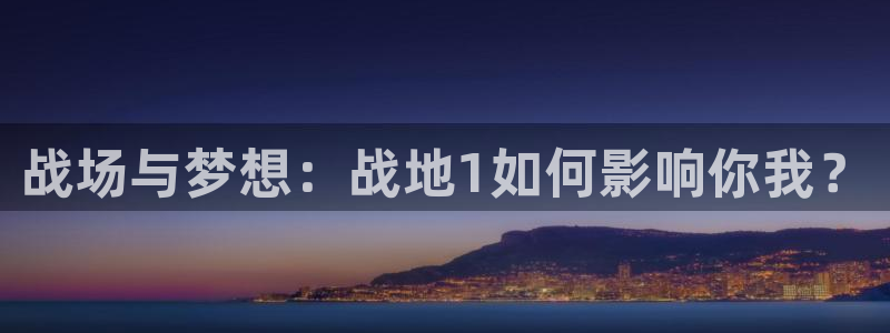 多彩娱乐网址官网：战场与梦想：战地1如何影响你我？