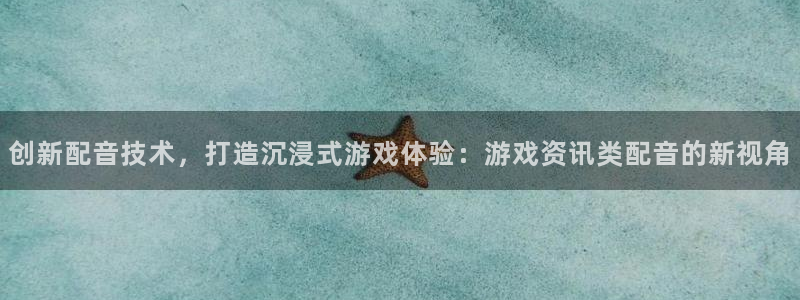 多彩娱乐app下载|下载地址：创新配音技术，打造沉浸式游戏体