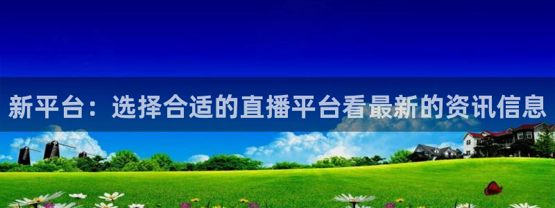 多彩娱乐游戏：新平台：选择合适的直播平台看最新的资讯信息
