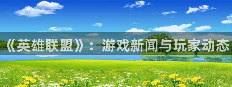 多彩娱乐注册网站：《英雄联盟》：游戏新闻与玩家动态