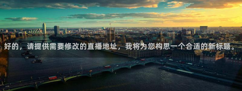 说球帝直播：好的，请提供需要修改的直播地址，我将为您构思一个合适的新标题。