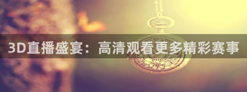 nba直播说球帝：3D直播盛宴：高清观看更多精彩赛事